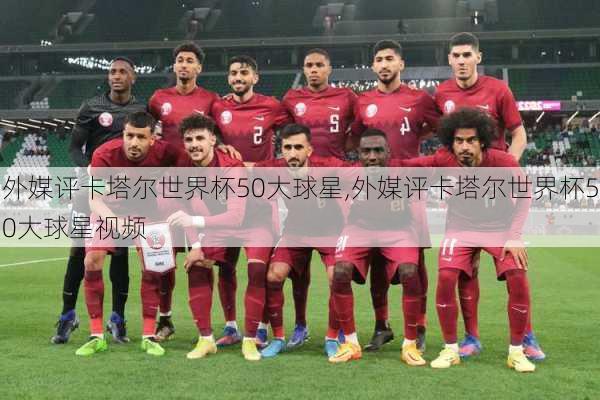 外媒评卡塔尔世界杯50大球星,外媒评卡塔尔世界杯50大球星视频