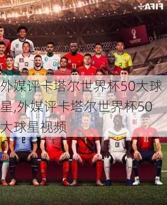 外媒评卡塔尔世界杯50大球星,外媒评卡塔尔世界杯50大球星视频