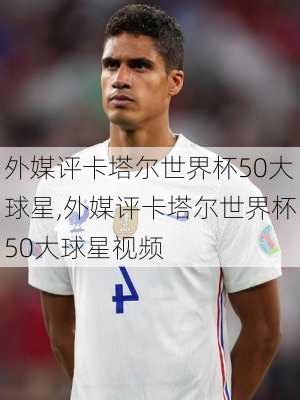 外媒评卡塔尔世界杯50大球星,外媒评卡塔尔世界杯50大球星视频