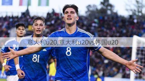 意大利u20,意大利u20vs韩国u20