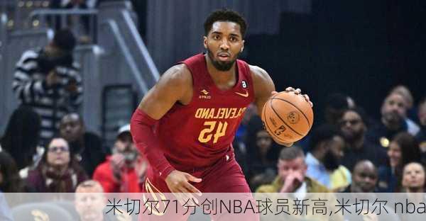 米切尔71分创NBA球员新高,米切尔 nba