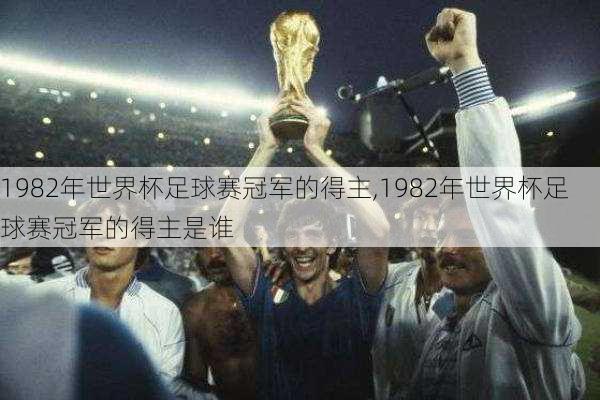 1982年世界杯足球赛冠军的得主,1982年世界杯足球赛冠军的得主是谁