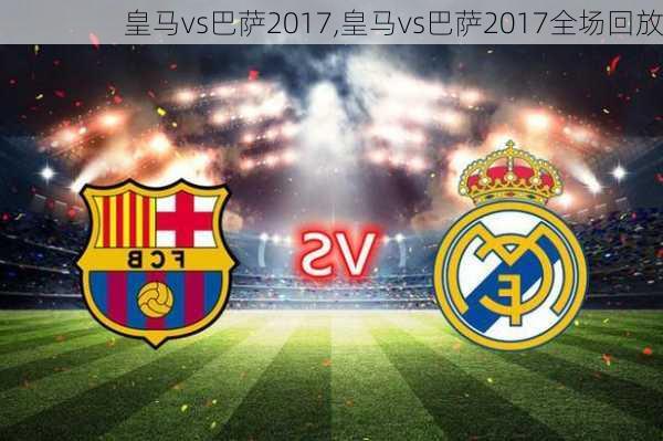 皇马vs巴萨2017,皇马vs巴萨2017全场回放