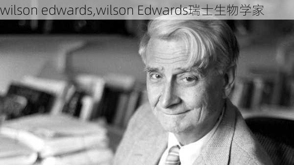 wilson edwards,wilson Edwards瑞士生物学家