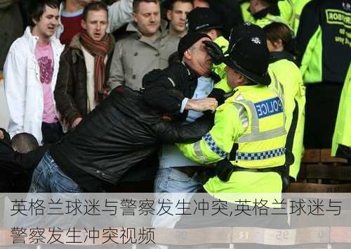 英格兰球迷与警察发生冲突,英格兰球迷与警察发生冲突视频