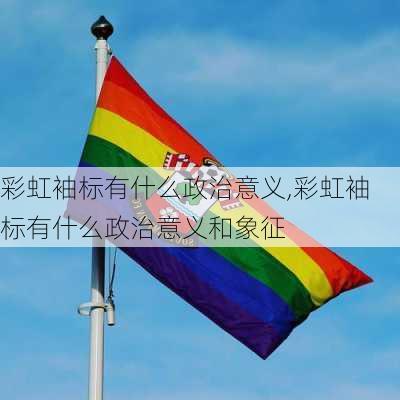 彩虹袖标有什么政治意义,彩虹袖标有什么政治意义和象征