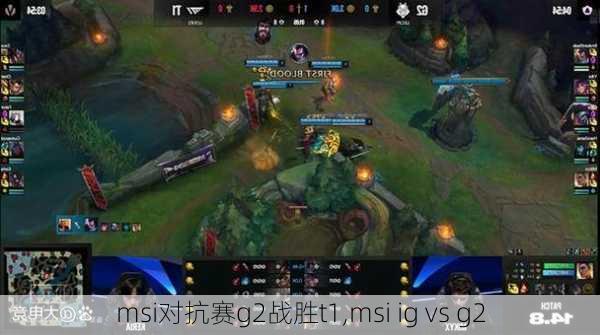 msi对抗赛g2战胜t1,msi ig vs g2