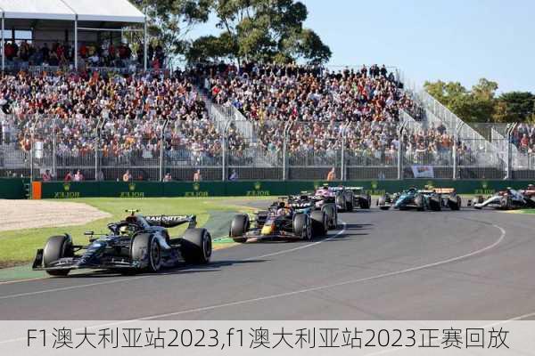 F1澳大利亚站2023,f1澳大利亚站2023正赛回放