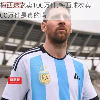 梅西球衣卖100万件,梅西球衣卖100万件是真的吗