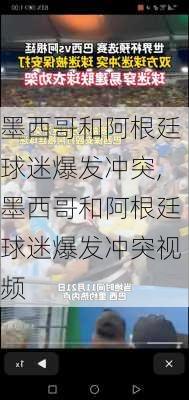 墨西哥和阿根廷球迷爆发冲突,墨西哥和阿根廷球迷爆发冲突视频