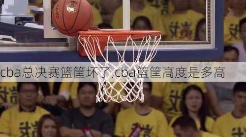 cba总决赛篮筐坏了,cba篮筐高度是多高