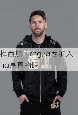 梅西加入rng,梅西加入rng是真的吗