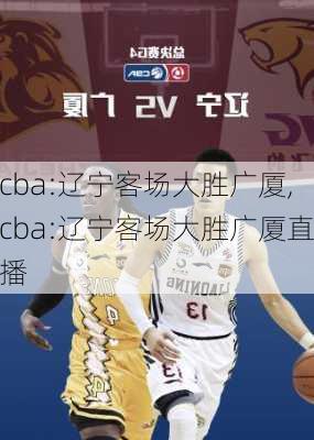 cba:辽宁客场大胜广厦,cba:辽宁客场大胜广厦直播