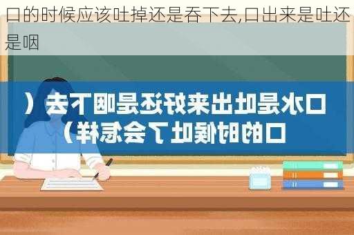 口的时候应该吐掉还是吞下去,口出来是吐还是咽