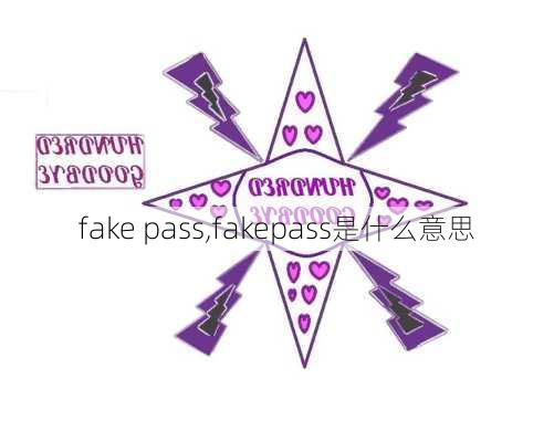 fake pass,fakepass是什么意思