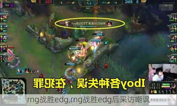 rng战胜edg,rng战胜edg后采访嘲讽