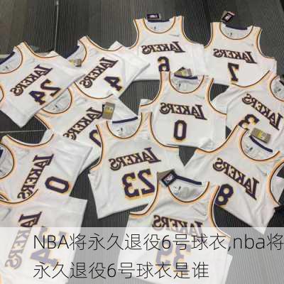 NBA将永久退役6号球衣,nba将永久退役6号球衣是谁