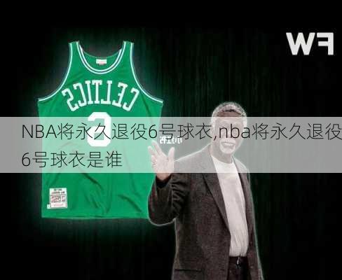 NBA将永久退役6号球衣,nba将永久退役6号球衣是谁