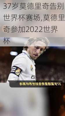 37岁莫德里奇告别世界杯赛场,莫德里奇参加2022世界杯