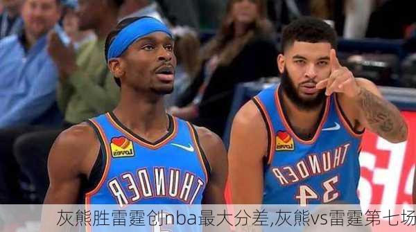 灰熊胜雷霆创nba最大分差,灰熊vs雷霆第七场