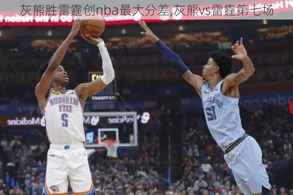 灰熊胜雷霆创nba最大分差,灰熊vs雷霆第七场