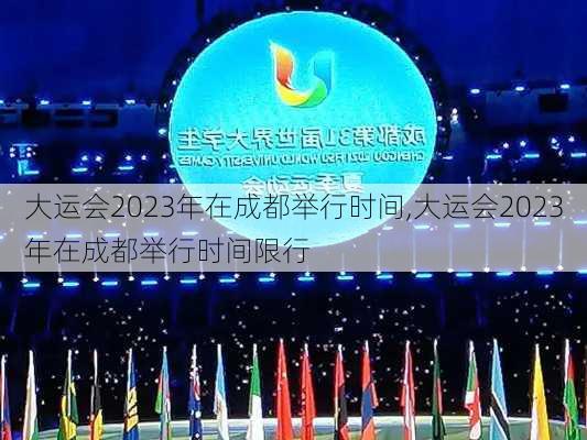 大运会2023年在成都举行时间,大运会2023年在成都举行时间限行