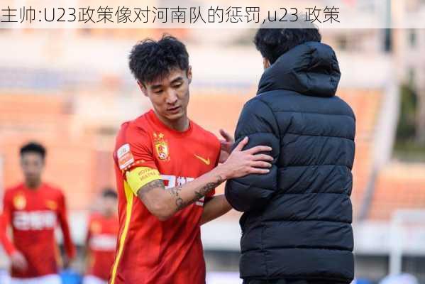 主帅:U23政策像对河南队的惩罚,u23 政策