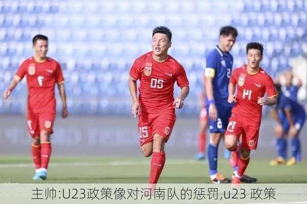 主帅:U23政策像对河南队的惩罚,u23 政策