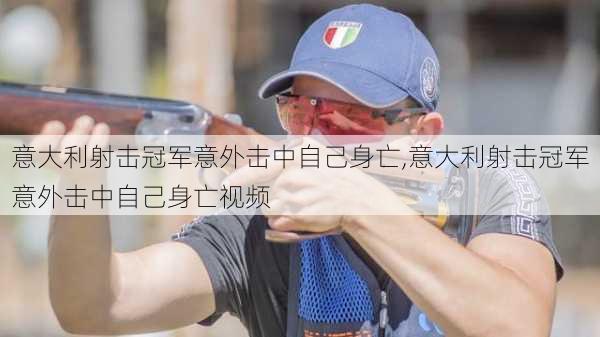 意大利射击冠军意外击中自己身亡,意大利射击冠军意外击中自己身亡视频