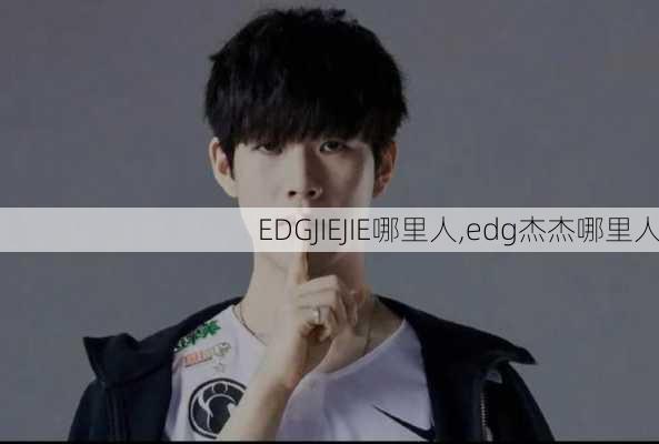 EDGJIEJIE哪里人,edg杰杰哪里人