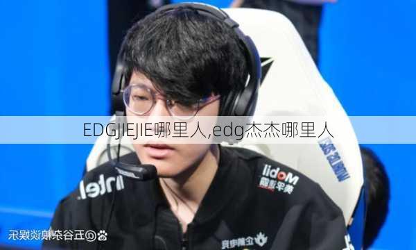 EDGJIEJIE哪里人,edg杰杰哪里人