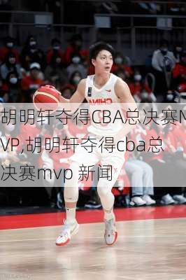 胡明轩夺得CBA总决赛MVP,胡明轩夺得cba总决赛mvp 新闻